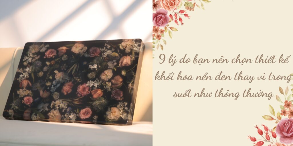 9 lý do bạn nên chọn thiết kế khối hoa cưới nền đen thay vì trong suốt như thông thường