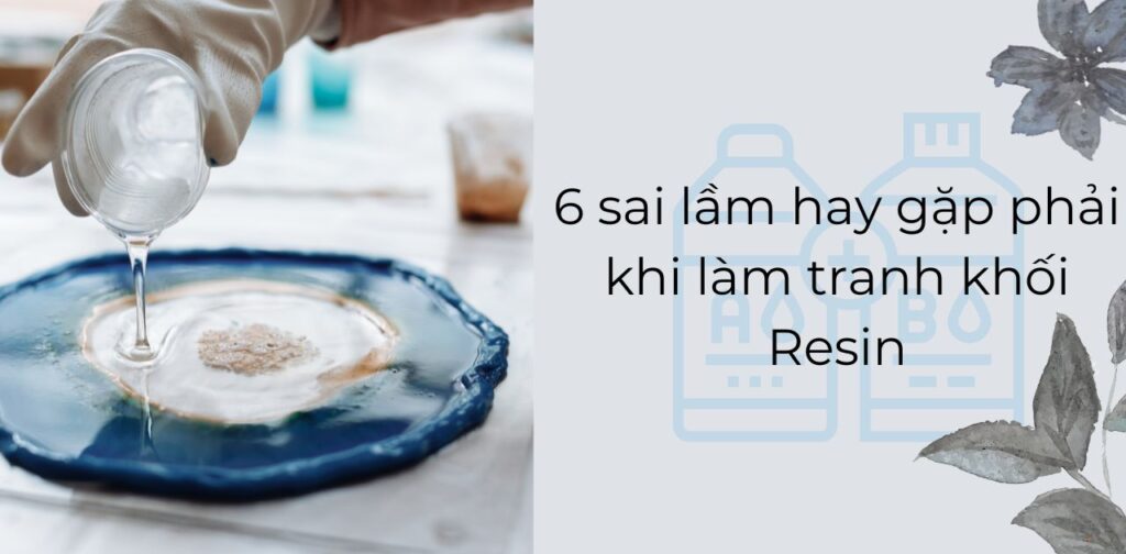 6 sai lầm hay gặp phải khi làm tranh khối Resin