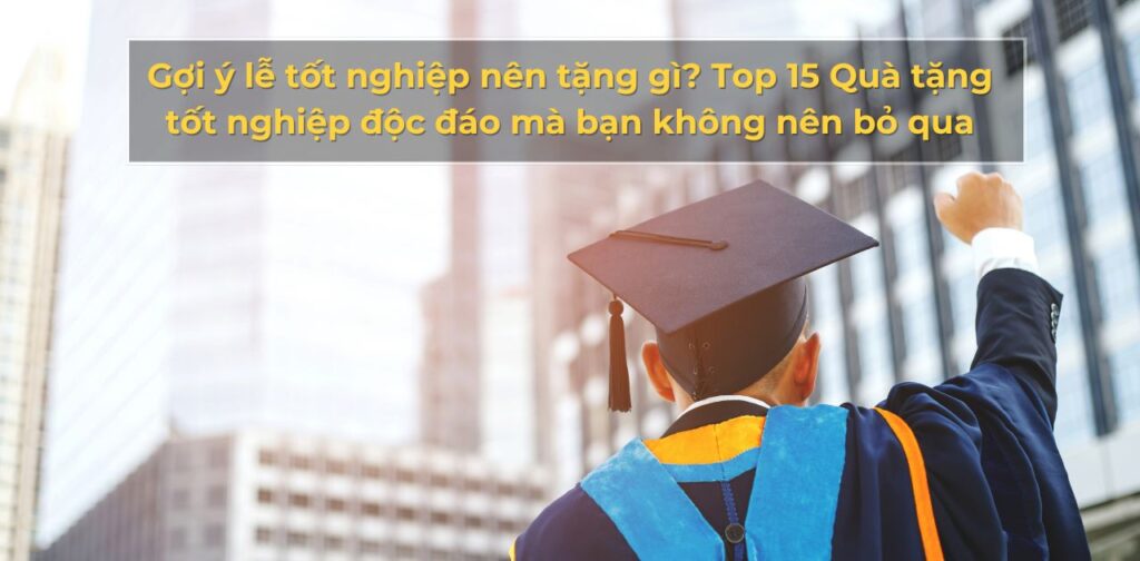 Gợi ý lễ tốt nghiệp nên tặng gì Top 15 Quà tặng tốt nghiệp độc đáo mà bạn không nên bỏ qua