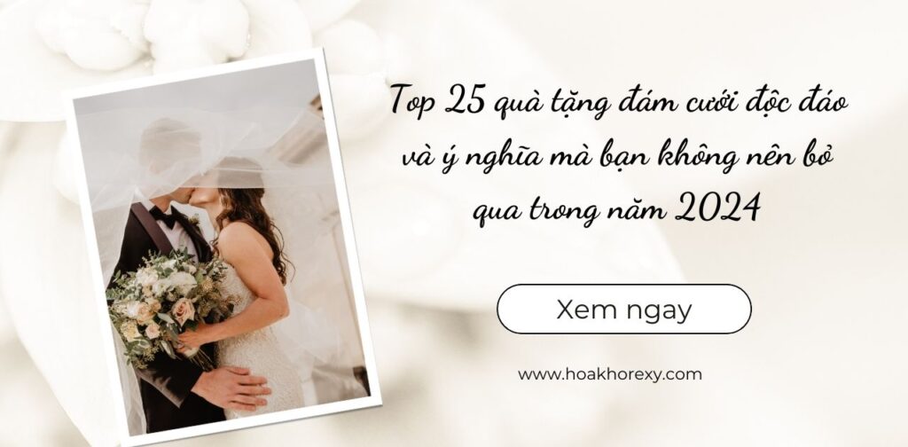 Top 25 quà tặng đám cưới độc đáo và ý nghĩa mà bạn không nên bỏ qua trong năm 2024