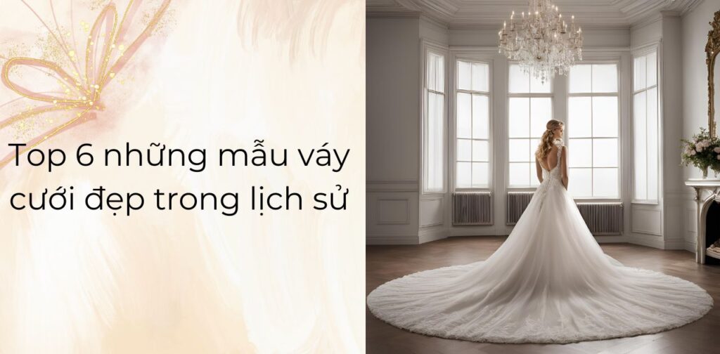 Top 6 những mẫu váy cưới đẹp trong lịch sử