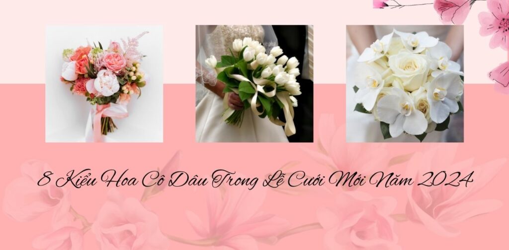 8 Kiểu Hoa Cô Dâu Trong Lễ Cưới Mới Năm 2024
