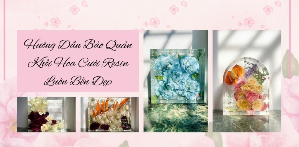 Hướng Dẫn Bảo Quản Khối Hoa Cưới Resin Để Luôn Bền Đẹp
