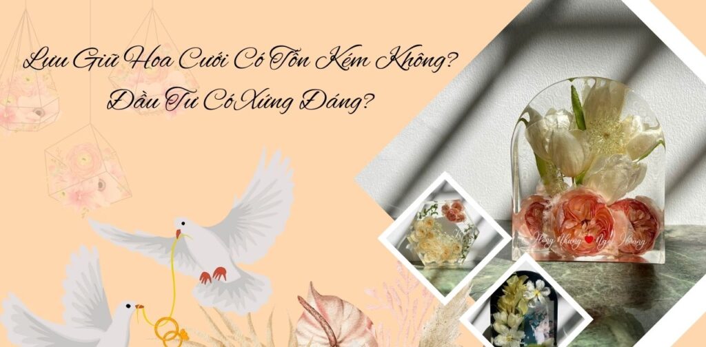 Lưu Giữ Hoa Cưới Có Tốn Kém Không Đầu Tư Có Xứng Đáng