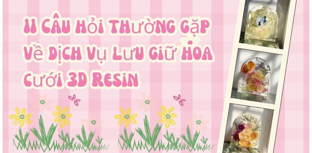 11 Câu hỏi thường gặp về dịch vụ lưu giữ hoa cưới 3D Resin