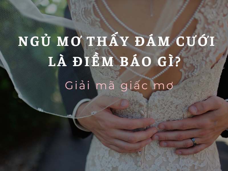 Ngủ mơ thấy đám cưới là điềm báo gì? Giải mã giấc mơ