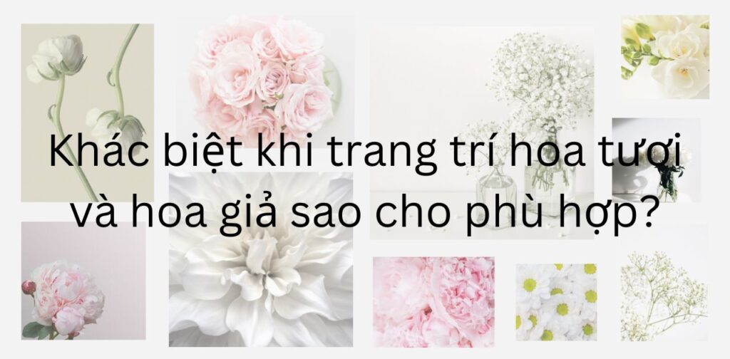 Khác biệt khi trang trí hoa tươi và hoa giả sao cho phù hợp?