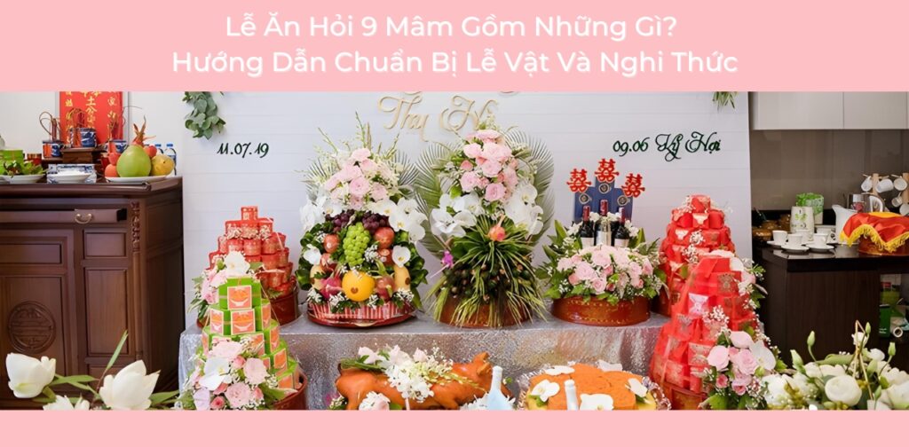 Lễ Ăn Hỏi 9 Mâm Gồm Những Gì Hướng Dẫn Chuẩn Bị Lễ Vật Và Nghi Thức