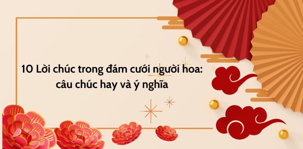 10 Lời chúc trong đám cưới người hoa: câu chúc hay và ý nghĩa