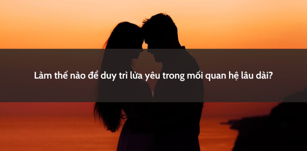 Làm thế nào để duy trì lửa yêu trong mối quan hệ lâu dài