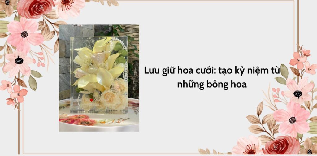 Lưu giữ hoa cưới: tạo kỷ niệm từ những bông hoa