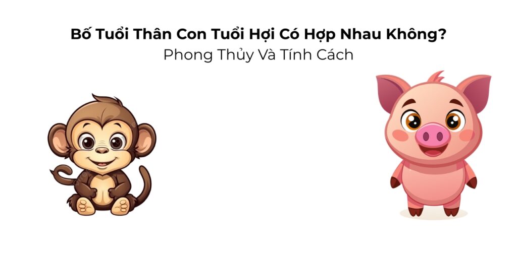Bố Tuổi Thân Con Tuổi Hợi Có Hợp Nhau Không? Phong Thủy Và Tính Cách