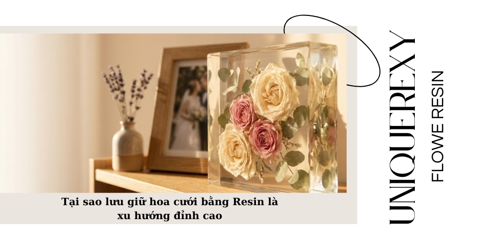 Tại sao lưu giữ hoa cưới bằng Resin là xu hướng đỉnh cao