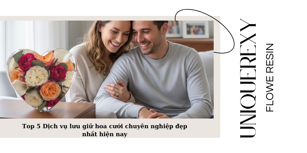 Top 5 Dịch Vụ Lưu Giữ Hoa Cưới Chuyên Nghiệp Đẹp Nhất Hiện Nay